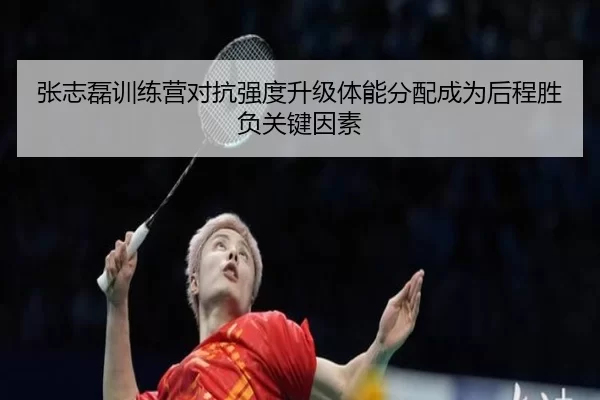 张志磊训练营对抗强度升级体能分配成为后程胜负关键因素